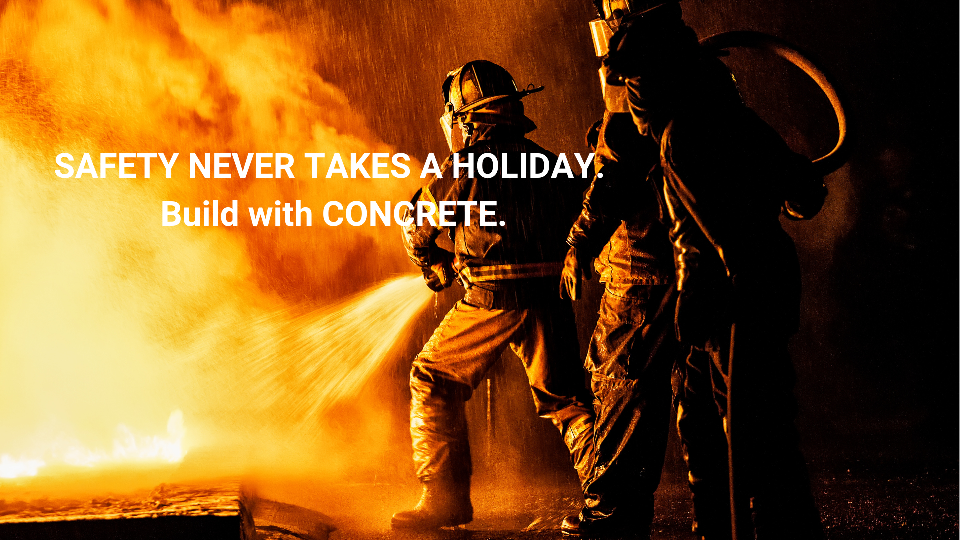 Safety Never Takes A Holiday. Build with Concrete.